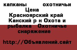 капканы №1,2,3 охотничьи  › Цена ­ 250 - Красноярский край, Канский р-н Охота и рыбалка » Охотничье снаряжение   